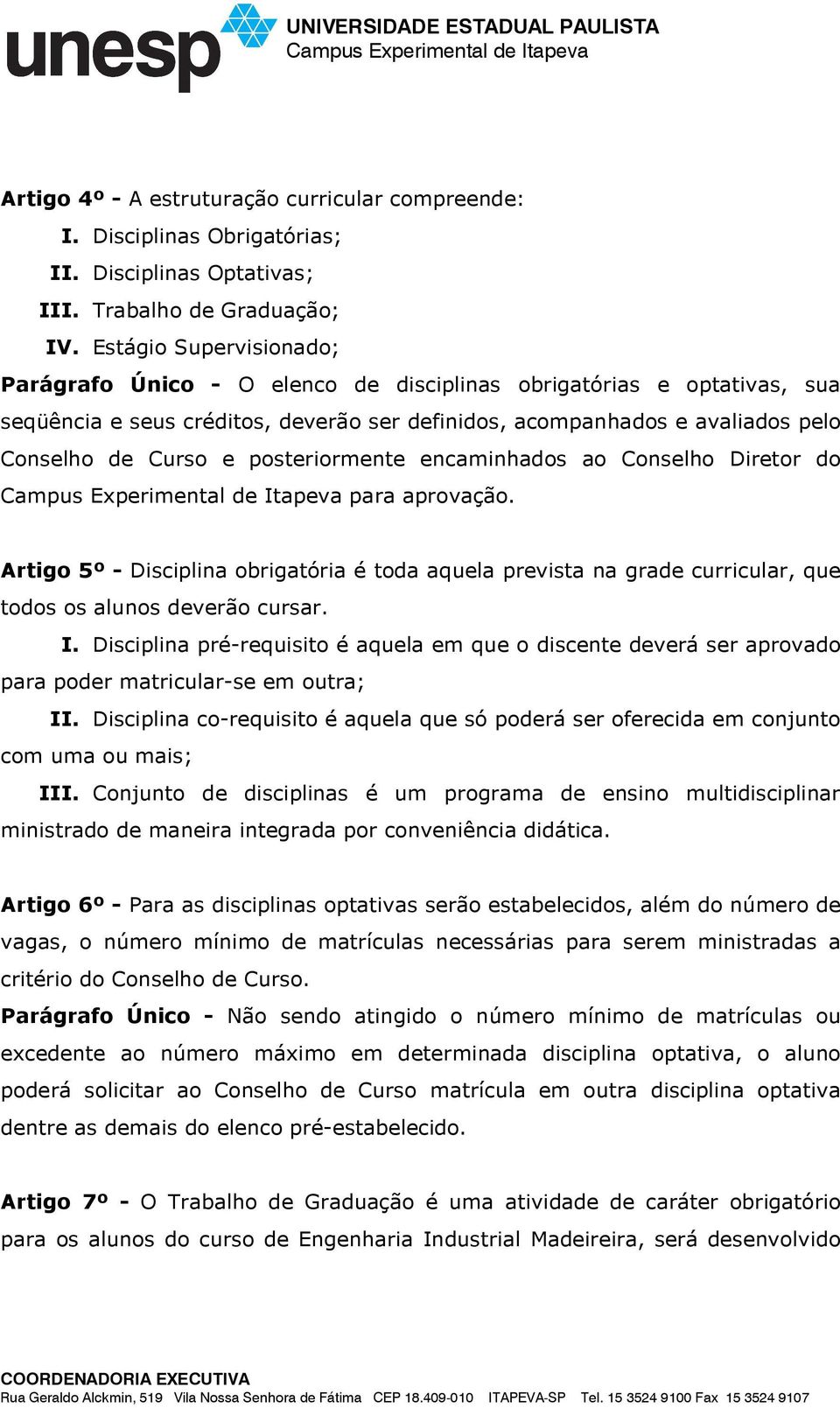 posteriormente encaminhados ao Conselho Diretor do para aprovação. Artigo 5º - Disciplina obrigatória é toda aquela prevista na grade curricular, que todos os alunos deverão cursar. I.