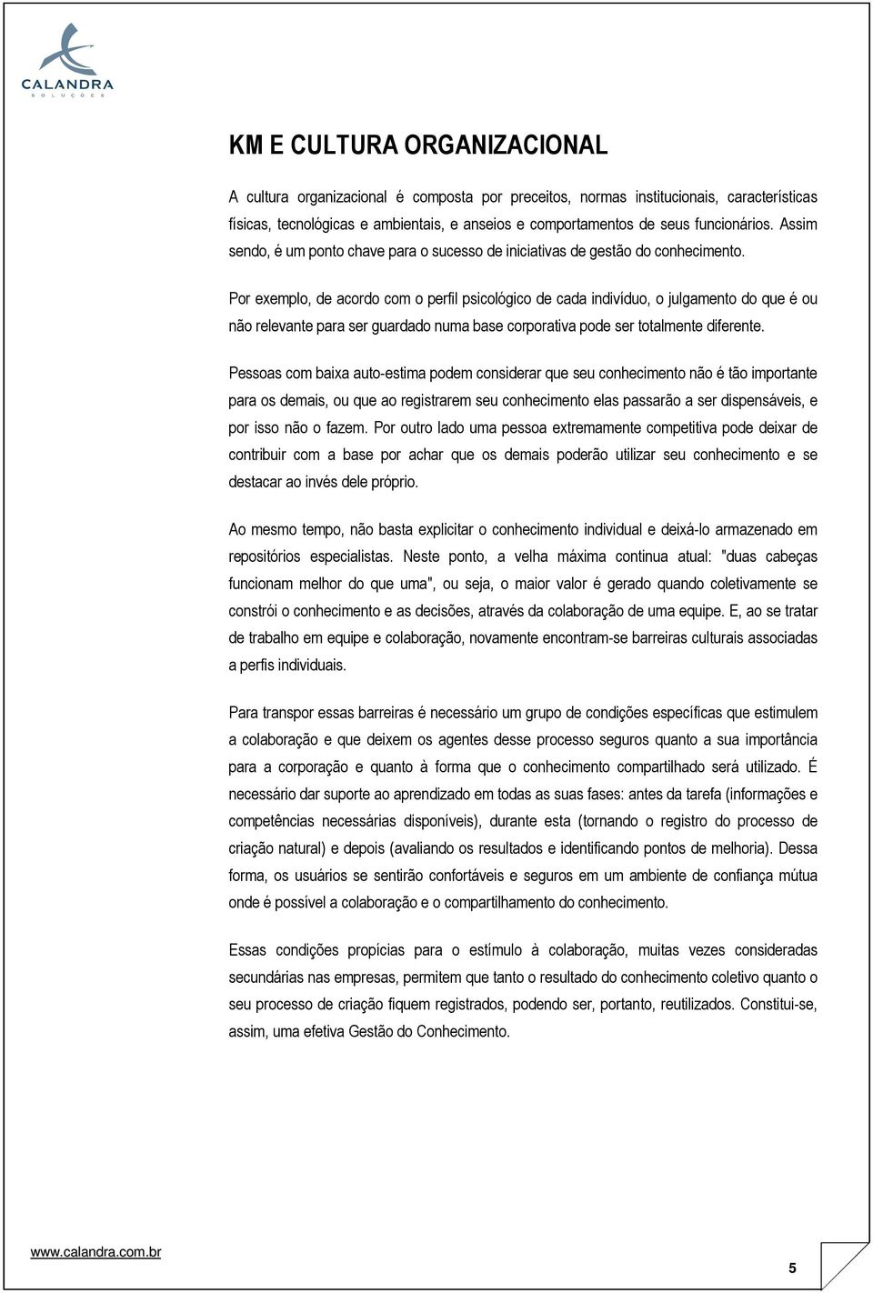 Por exemplo, de acordo com o perfil psicológico de cada indivíduo, o julgamento do que é ou não relevante para ser guardado numa base corporativa pode ser totalmente diferente.