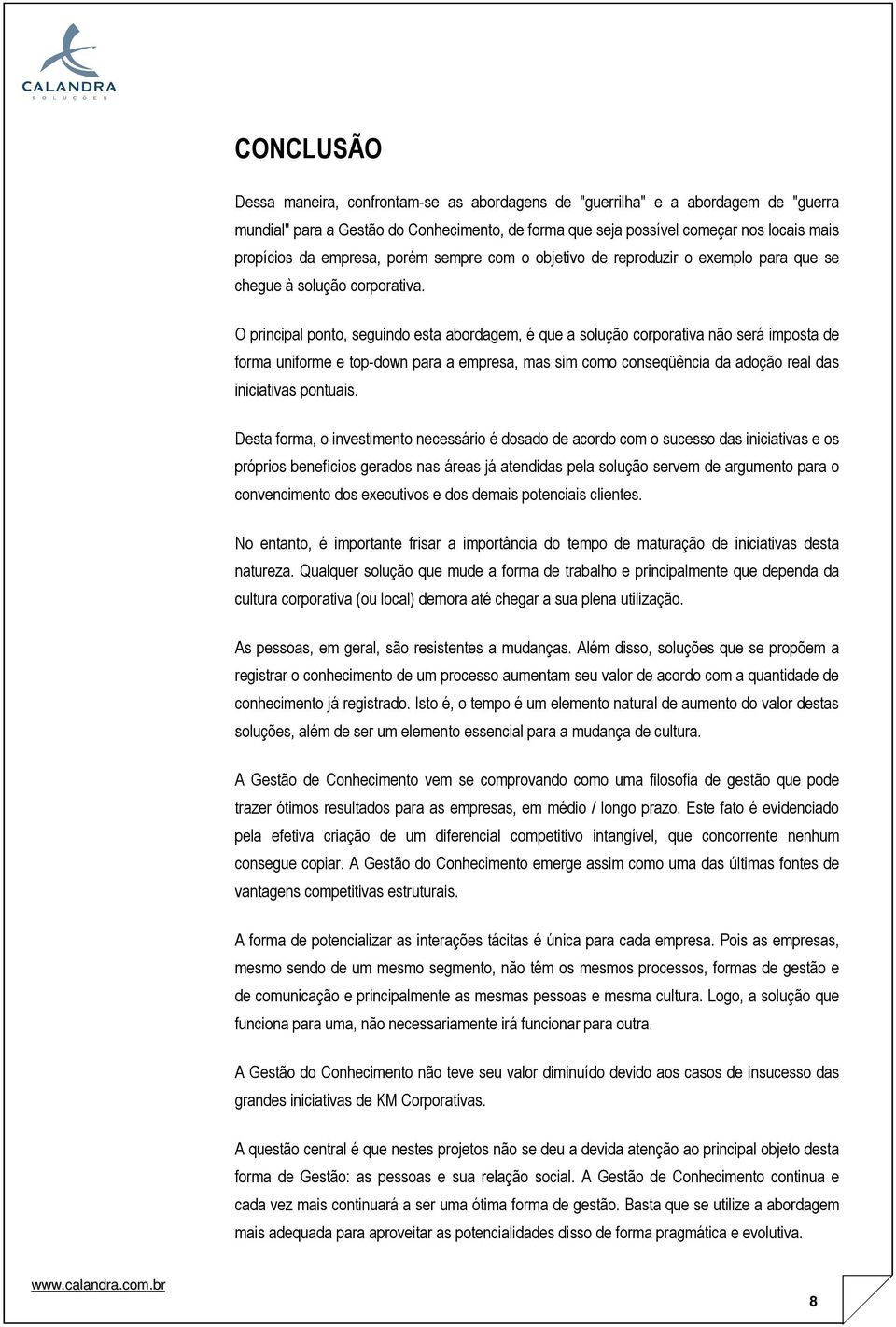 O principal ponto, seguindo esta abordagem, é que a solução corporativa não será imposta de forma uniforme e top-down para a empresa, mas sim como conseqüência da adoção real das iniciativas pontuais.