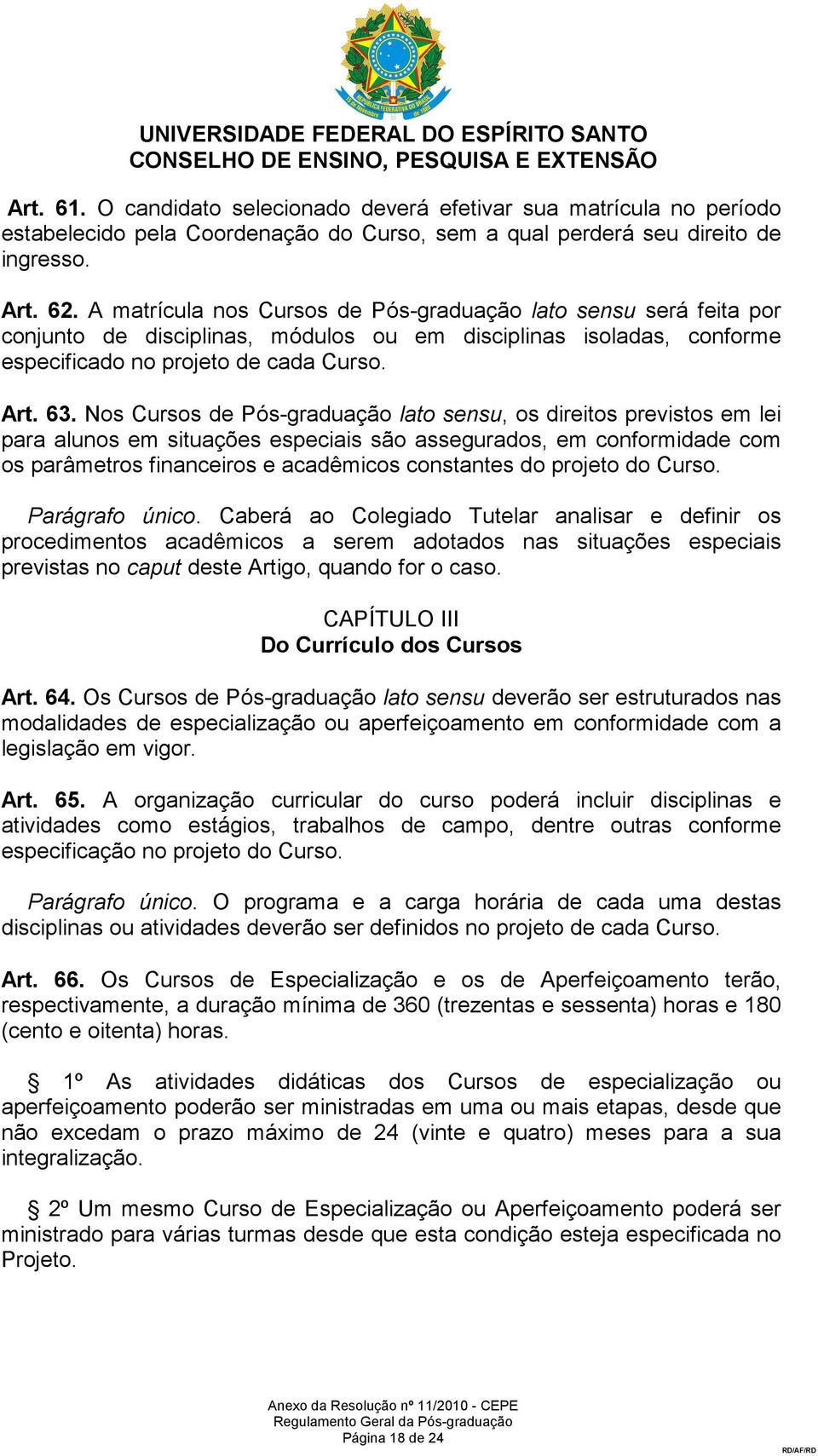 Nos Cursos de Pós-graduação lato sensu, os direitos previstos em lei para alunos em situações especiais são assegurados, em conformidade com os parâmetros financeiros e acadêmicos constantes do