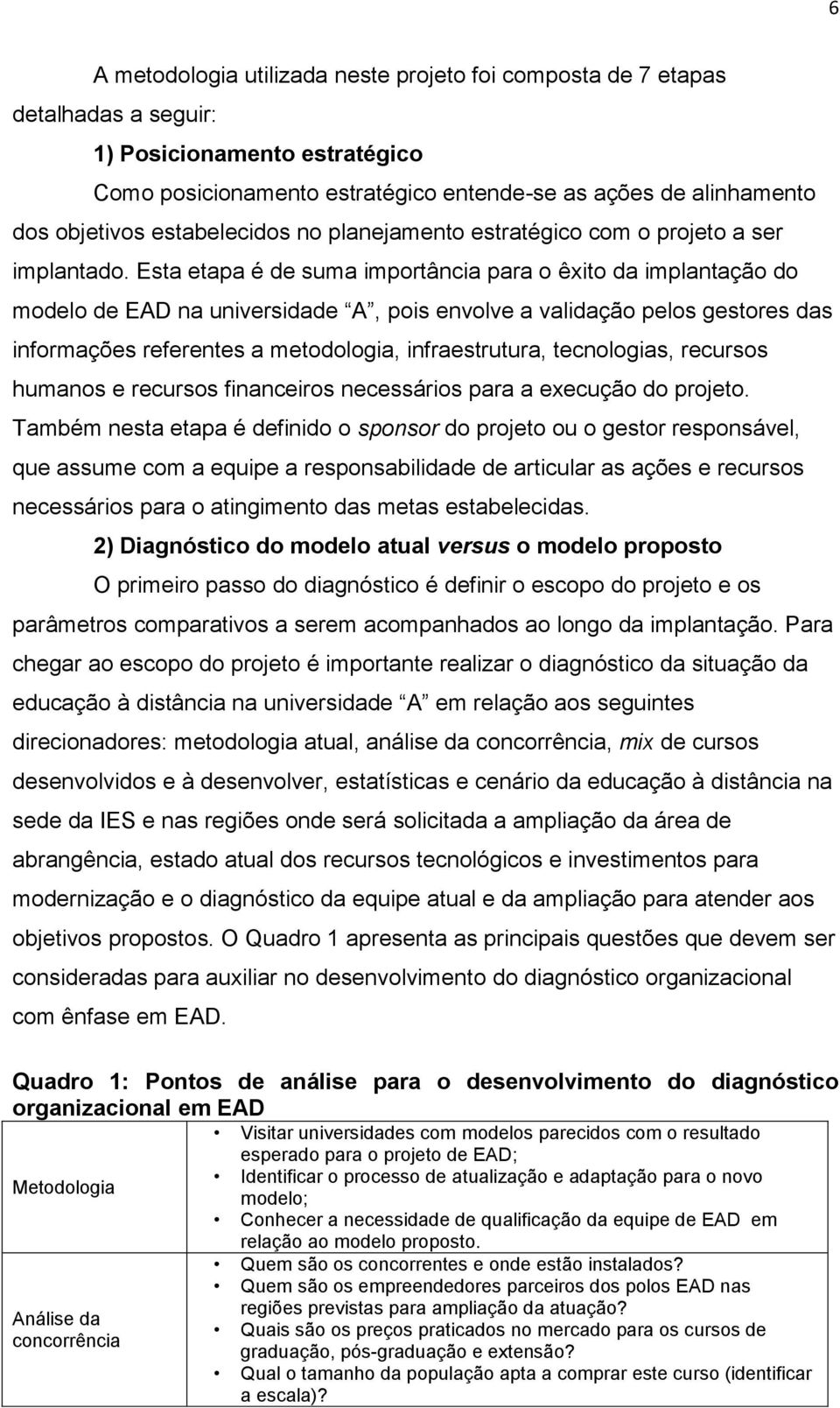 Esta etapa é de suma importância para o êxito da implantação do modelo de EAD na universidade A, pois envolve a validação pelos gestores das informações referentes a metodologia, infraestrutura,