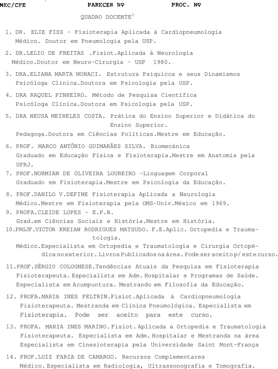 Método de Pesquisa Científica Psicóloga Clínica.Doutora em Psicologia pela USP. 5. DRA NEUSA MEIRELES COSTA. Prática do Ensino Superior e Didática do Ensino Superior. Pedagoga.