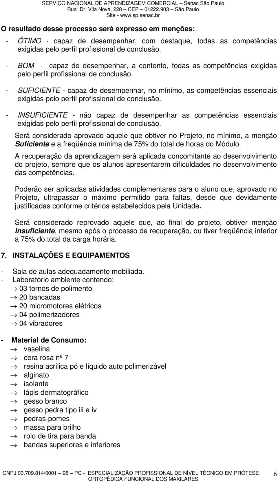 - SUFICIENTE - capaz de desempenhar, no mínimo, as competências essenciais exigidas pelo perfil profissional de conclusão.