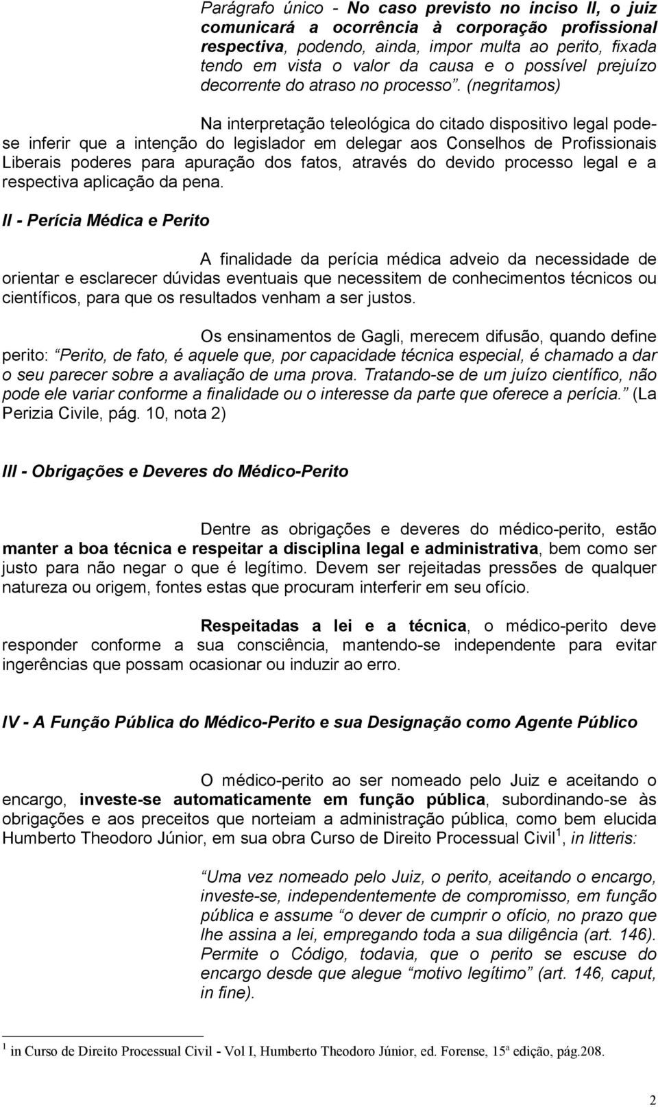 (negritamos) Na interpretação teleológica do citado dispositivo legal podese inferir que a intenção do legislador em delegar aos Conselhos de Profissionais Liberais poderes para apuração dos fatos,