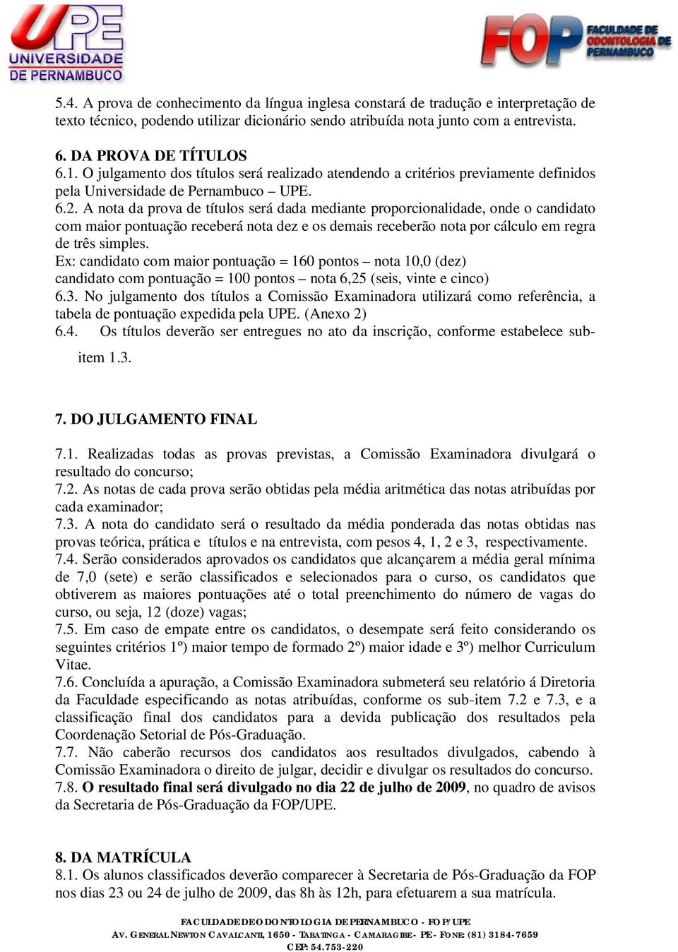 A nota da prova de títulos será dada mediante proporcionalidade, onde o candidato com maior pontuação receberá nota dez e os demais receberão nota por cálculo em regra de três simples.