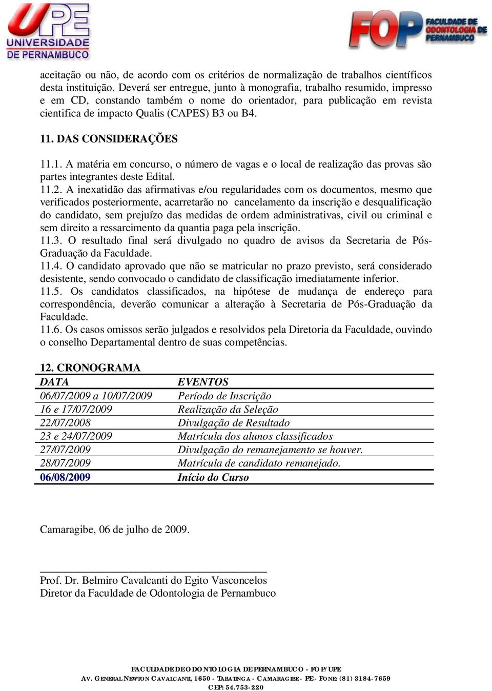 DAS CONSIDERAÇÕES 11.1. A matéria em concurso, o número de vagas e o local de realização das provas são partes integrantes deste Edital. 11.2.