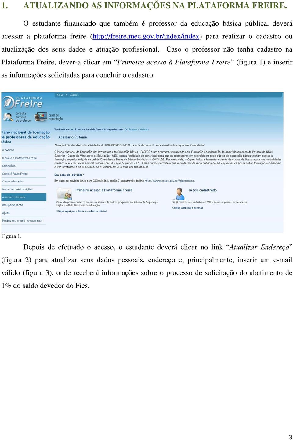 Caso o professor não tenha cadastro na Plataforma Freire, dever-a clicar em Primeiro acesso à Plataforma Freire (figura 1) e inserir as informações solicitadas para concluir o cadastro.