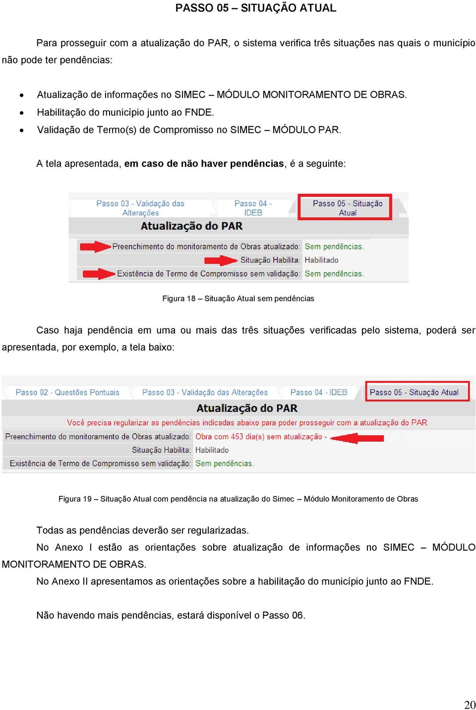 A tela apresentada, em caso de não haver pendências, é a seguinte: Figura 18 Situação Atual sem pendências Caso haja pendência em uma ou mais das três situações verificadas pelo sistema, poderá ser