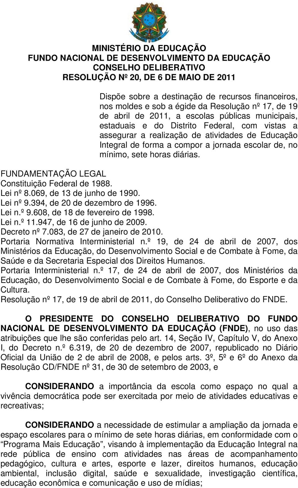 compor a jornada escolar de, no mínimo, sete horas diárias. FUNDAMENTAÇÃO LEGAL Constituição Federal de 1988. Lei nº 8.069, de 13 de junho de 1990. Lei nº 9.394, de 20 de dezembro de 1996. Lei n.º 9.608, de 18 de fevereiro de 1998.