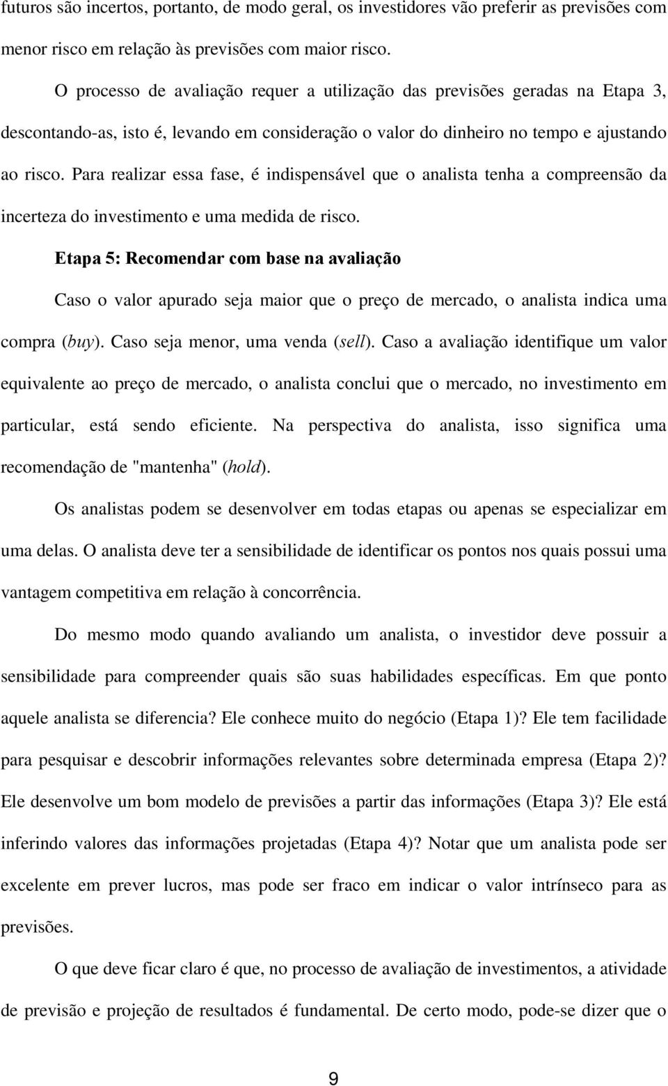 Para realizar essa fase, é indispensável que o analista tenha a compreensão da incerteza do investimento e uma medida de risco.