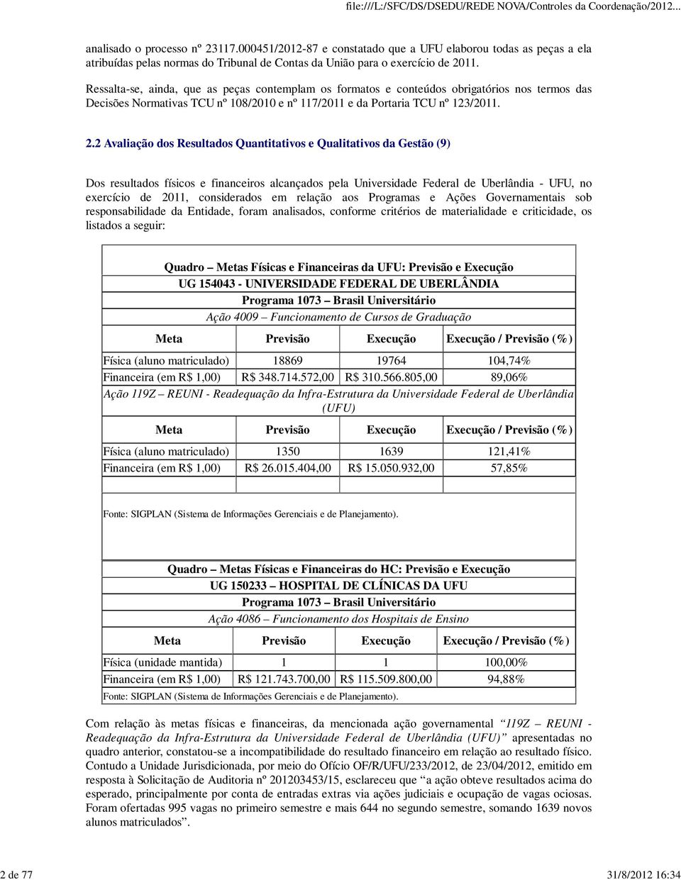 Ressalta-se, ainda, que as peças contemplam os formatos e conteúdos obrigatórios nos termos das Decisões Normativas TCU nº 108/2010 e nº 117/2011 e da Portaria TCU nº 123/2011. 2.