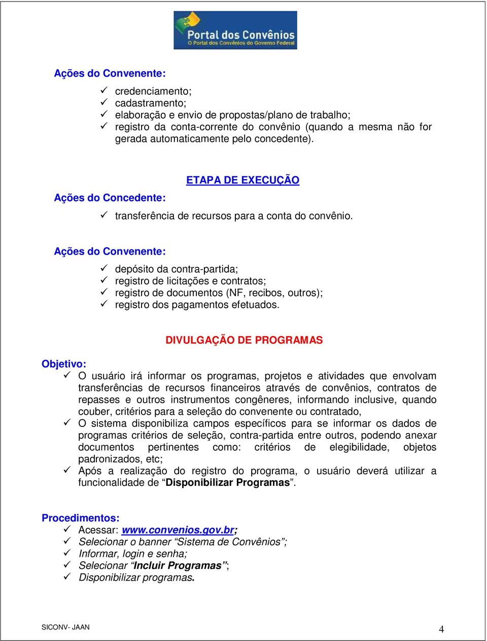 Ações do Convenente: depósito da contra-partida; registro de licitações e contratos; registro de documentos (NF, recibos, outros); registro dos pagamentos efetuados.