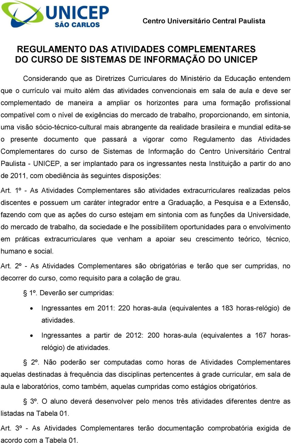 de exigências do mercado de trabalho, proporcionando, em sintonia, uma visão sócio-técnico-cultural mais abrangente da realidade brasileira e mundial edita-se o presente documento que passará a