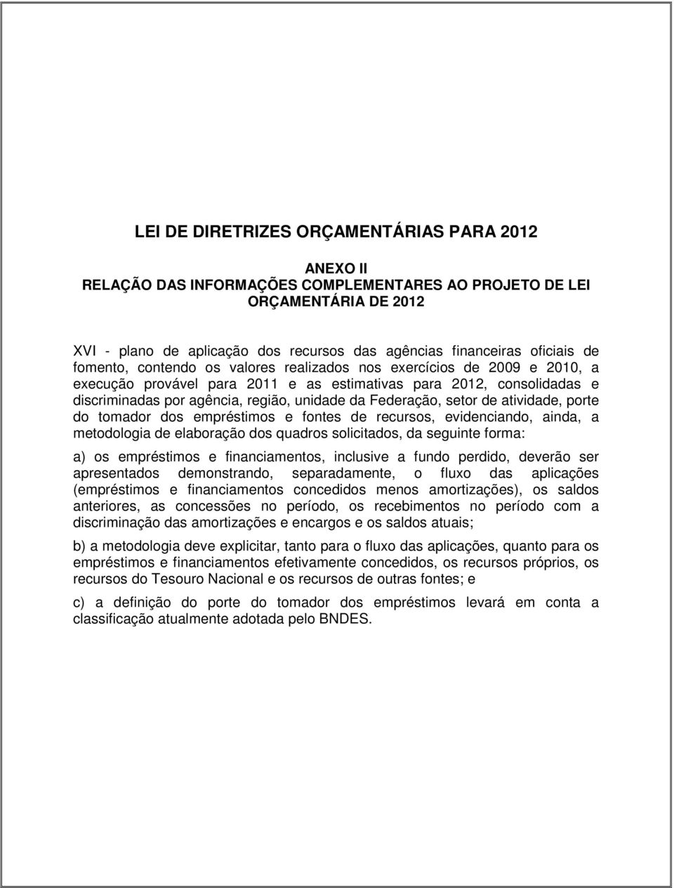 da Federação, setor de atividade, porte do tomador dos empréstimos e fontes de recursos, evidenciando, ainda, a metodologia de elaboração dos quadros solicitados, da seguinte forma: a) os empréstimos