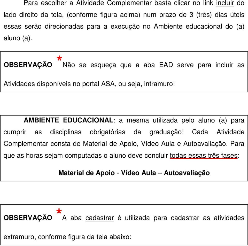 AMBIENTE EDUCACIONAL: a mesma utilizada pelo aluno (a) para cumprir as disciplinas obrigatórias da graduação! Cada Atividade Complementar consta de Material de Apoio, Vídeo Aula e Autoavaliação.