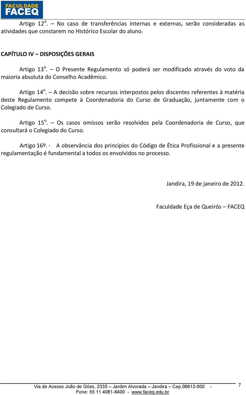 A decisão sobre recursos interpostos pelos discentes referentes à matéria deste Regulamento compete à Coordenadoria do Curso de Graduação, juntamente com o Colegiado de Curso. Artigo 15 o.