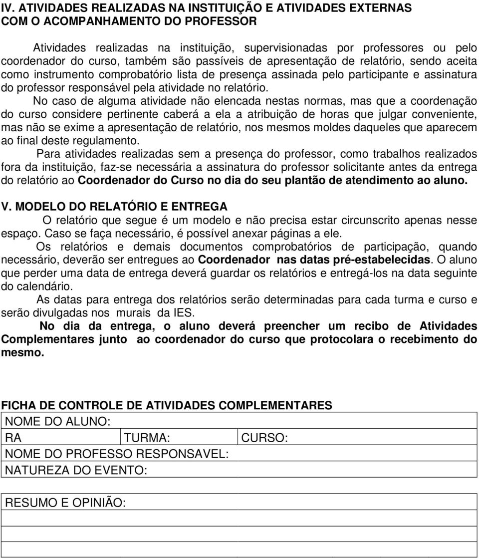 No caso de alguma atividade não elencada nestas normas, mas que a coordenação do curso considere pertinente caberá a ela a atribuição de horas que julgar conveniente, mas não se exime a apresentação