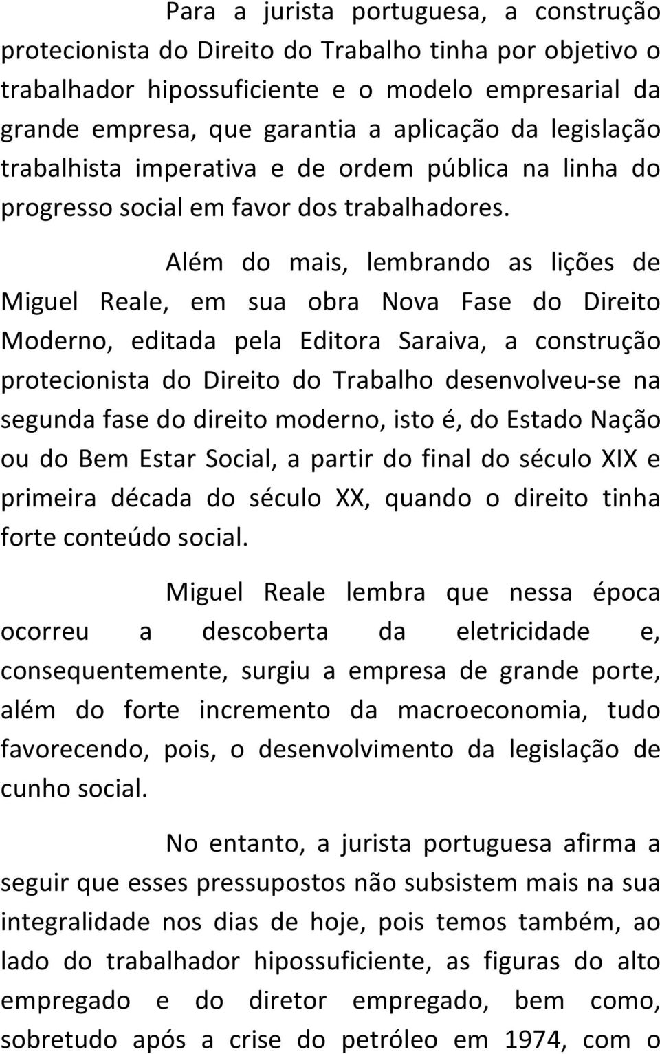 Além do mais, lembrando as lições de Miguel Reale, em sua obra Nova Fase do Direito Moderno, editada pela Editora Saraiva, a construção protecionista do Direito do Trabalho desenvolveu-se na segunda