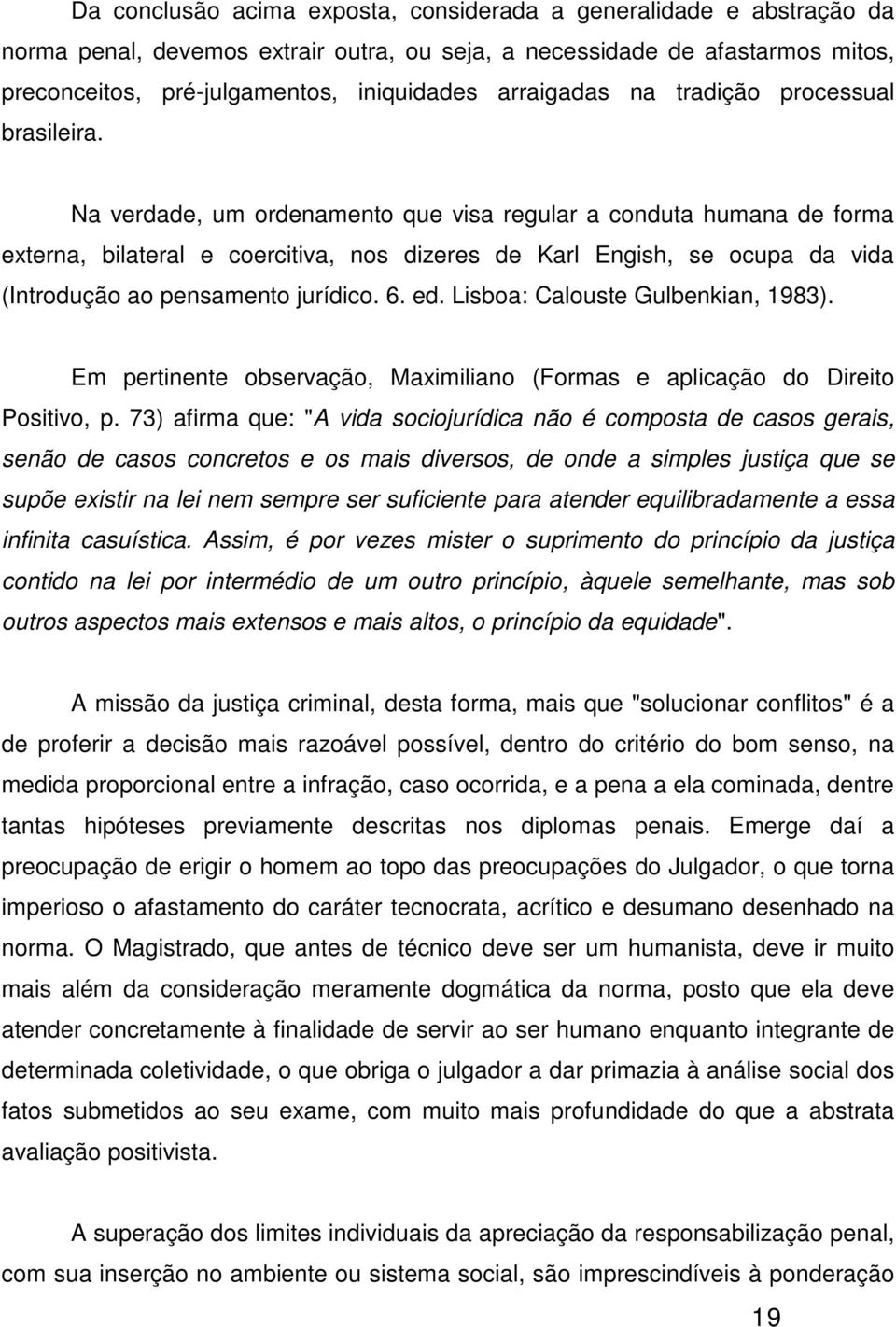 Na verdade, um ordenamento que visa regular a conduta humana de forma externa, bilateral e coercitiva, nos dizeres de Karl Engish, se ocupa da vida (Introdução ao pensamento jurídico. 6. ed.