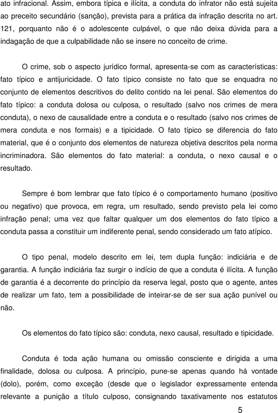 O crime, sob o aspecto jurídico formal, apresenta-se com as características: fato típico e antijuricidade.