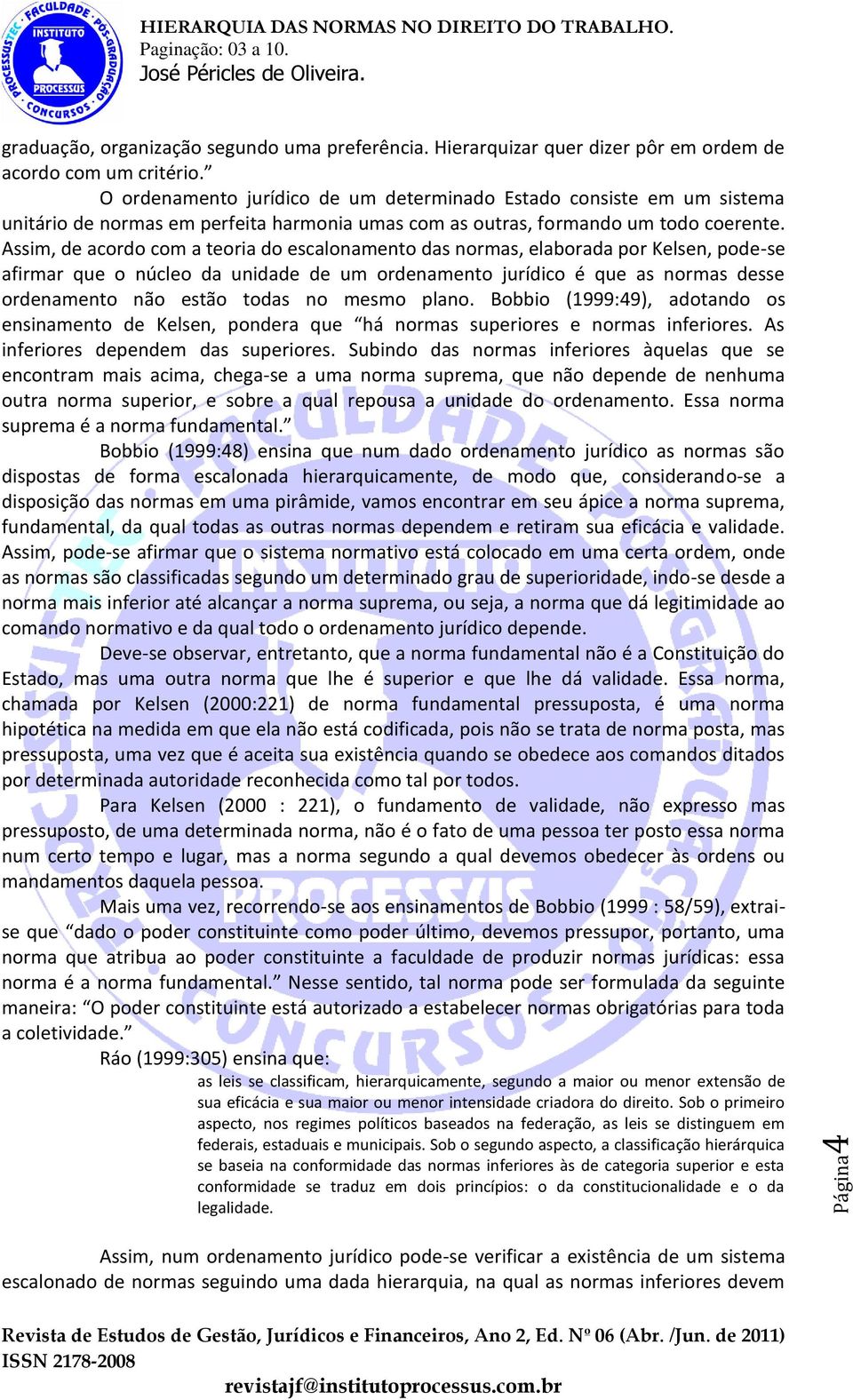 Assim, de acordo com a teoria do escalonamento das normas, elaborada por Kelsen, pode-se afirmar que o núcleo da unidade de um ordenamento jurídico é que as normas desse ordenamento não estão todas