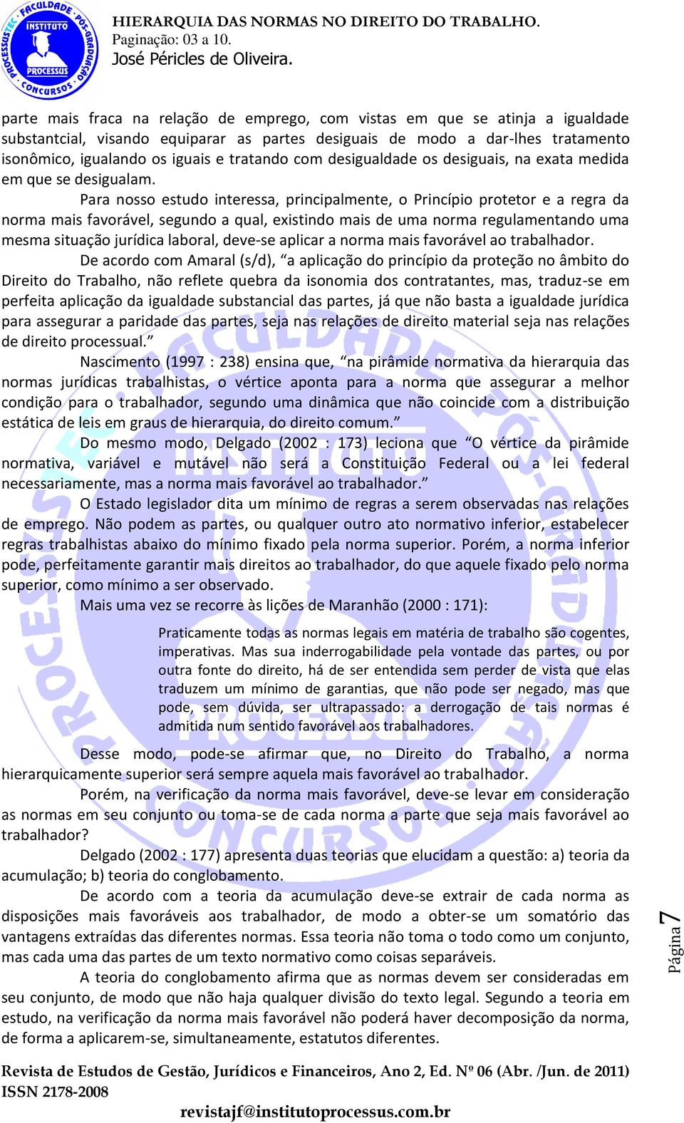 Para nosso estudo interessa, principalmente, o Princípio protetor e a regra da norma mais favorável, segundo a qual, existindo mais de uma norma regulamentando uma mesma situação jurídica laboral,