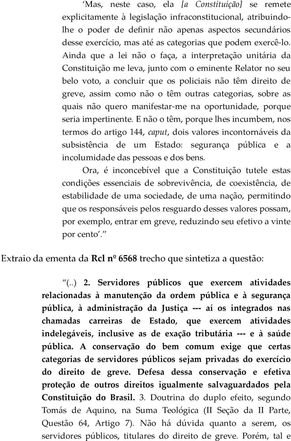 Ainda que a lei não o faça, a interpretação unitária da Constituição me leva, junto com o eminente Relator no seu belo voto, a concluir que os policiais não têm direito de greve, assim como não o têm