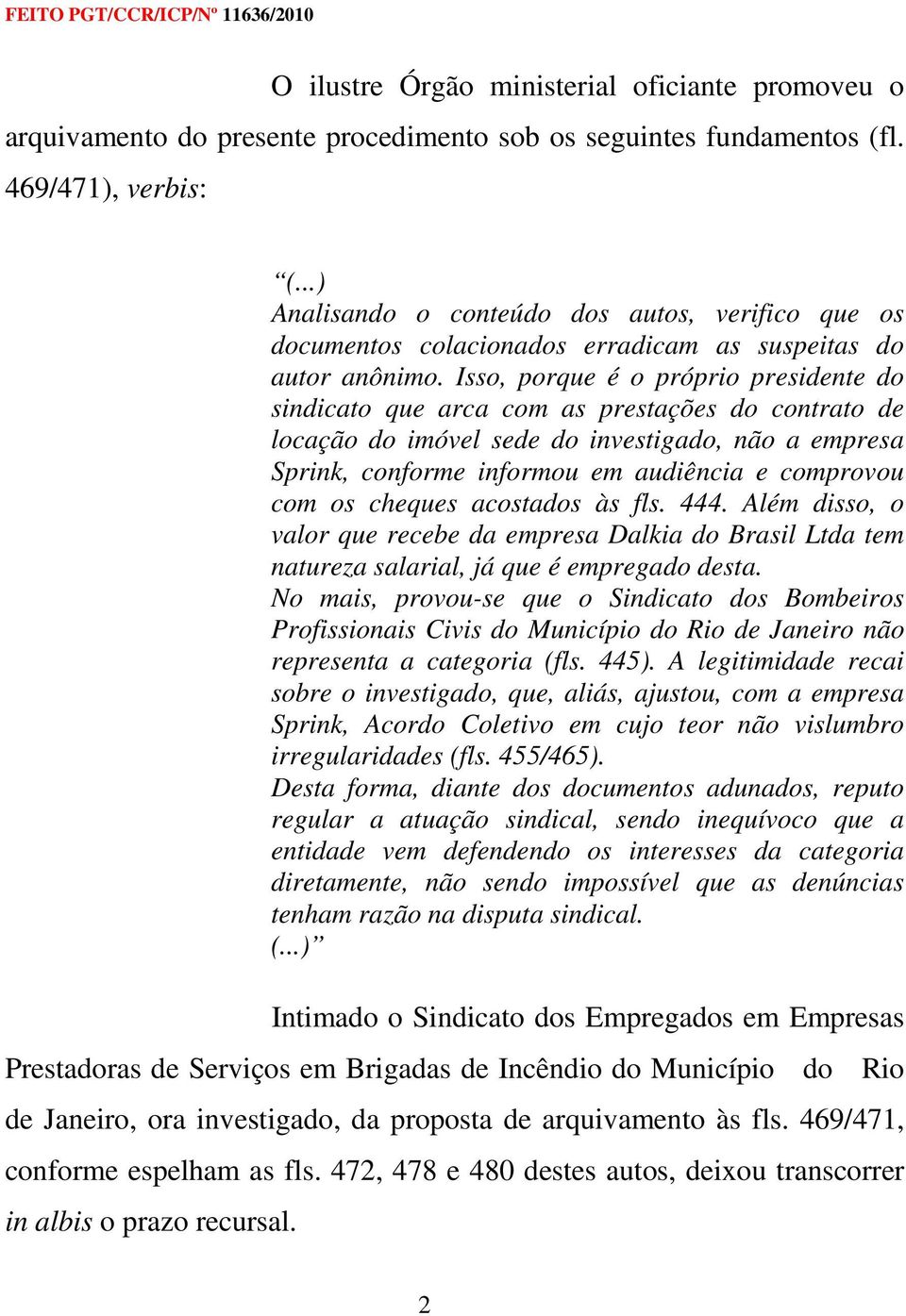 Isso, porque é o próprio presidente do sindicato que arca com as prestações do contrato de locação do imóvel sede do investigado, não a empresa Sprink, conforme informou em audiência e comprovou com