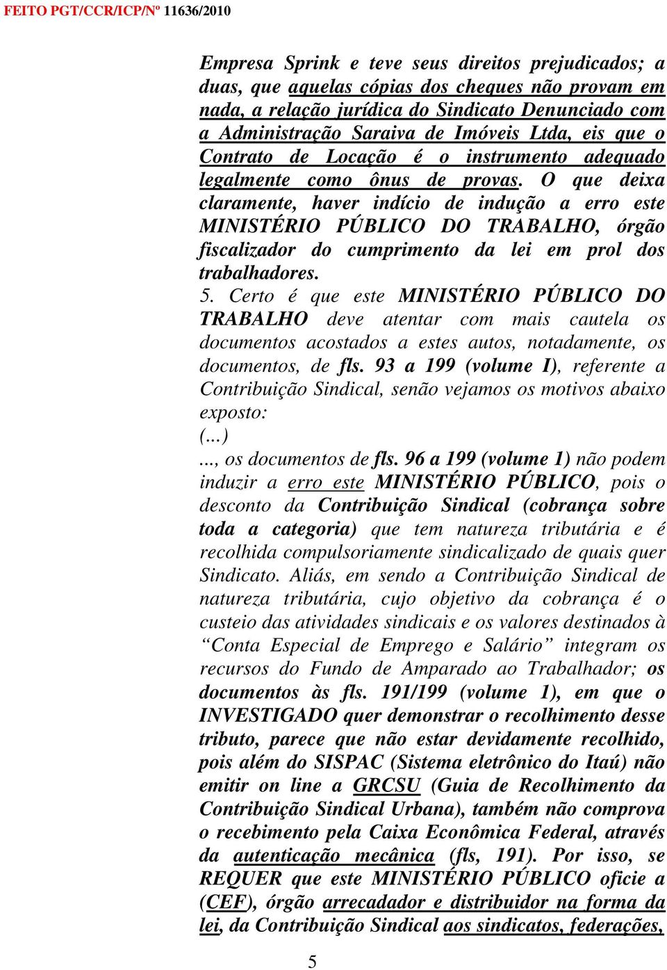 O que deixa claramente, haver indício de indução a erro este MINISTÉRIO PÚBLICO DO TRABALHO, órgão fiscalizador do cumprimento da lei em prol dos trabalhadores. 5.