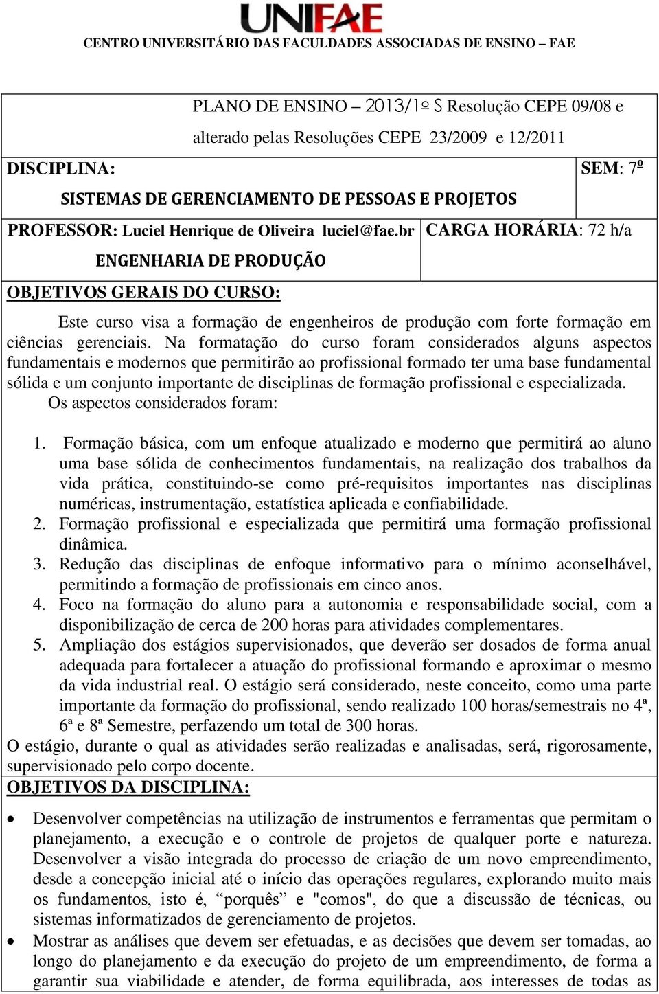 Na formatação do curso foram considerados alguns aspectos fundamentais e modernos que permitirão ao profissional formado ter uma base fundamental sólida e um conjunto importante de disciplinas de