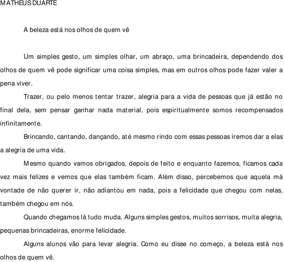 Trazer, ou pelo menos tentar trazer, alegria para a vida de pessoas que já estão no final dela, sem pensar ganhar nada material, pois espiritualmente somos recompensados infinitamente.