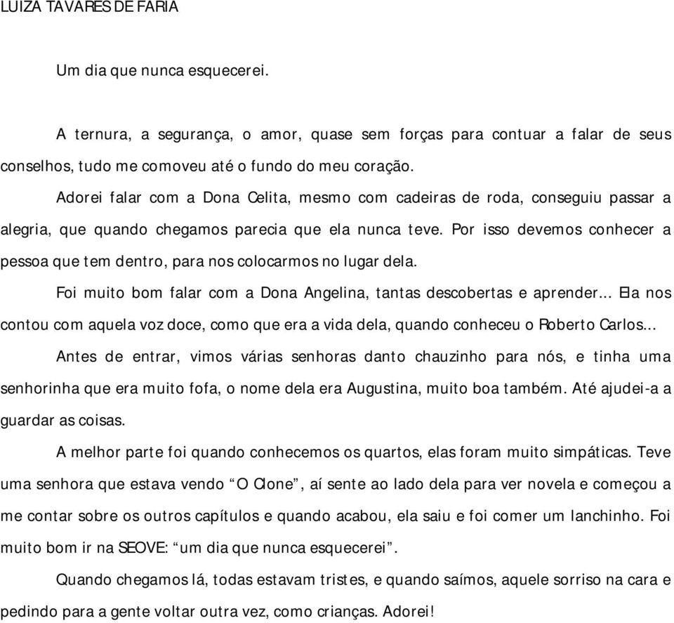 Por isso devemos conhecer a pessoa que tem dentro, para nos colocarmos no lugar dela. Foi muito bom falar com a Dona Angelina, tantas descobertas e aprender.