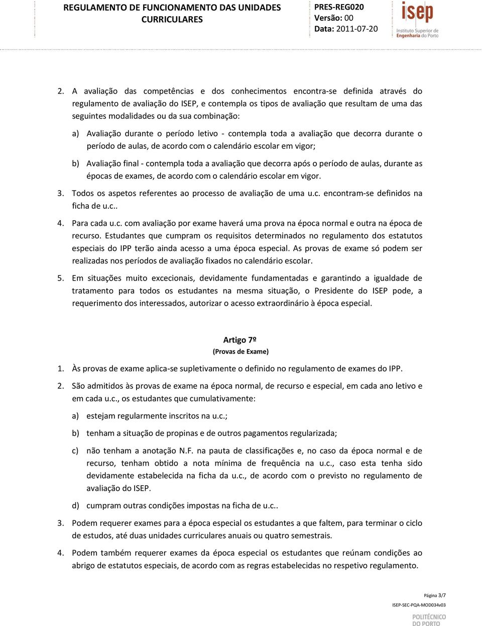 contempla toda a avaliação que decorra após o período de aulas, durante as épocas de exames, de acordo com o calendário escolar em vigor. 3.