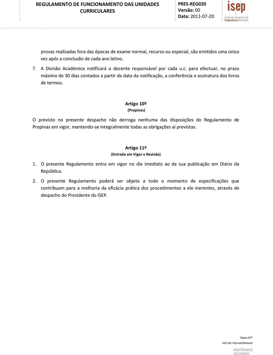 Artigo 10º (Propinas) O previsto no presente despacho não derroga nenhuma das disposições do Regulamento de Propinas em vigor, mantendo se integralmente todas as obrigações aí previstas.