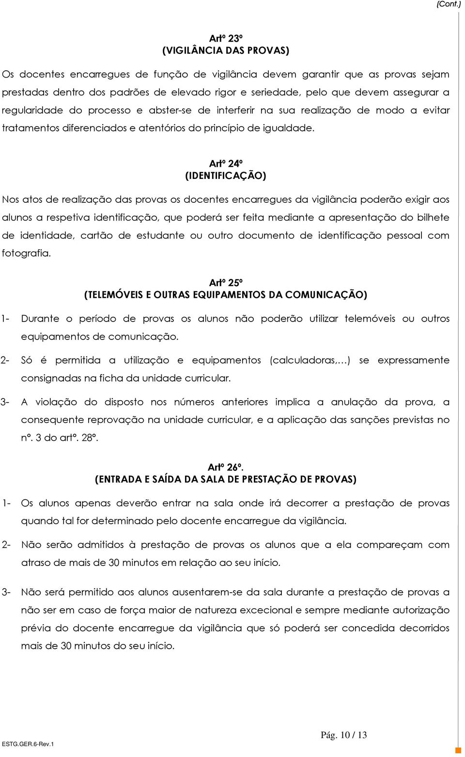 Artº 24º (IDENTIFICAÇÃO) Nos atos de realização das provas os docentes encarregues da vigilância poderão exigir aos alunos a respetiva identificação, que poderá ser feita mediante a apresentação do