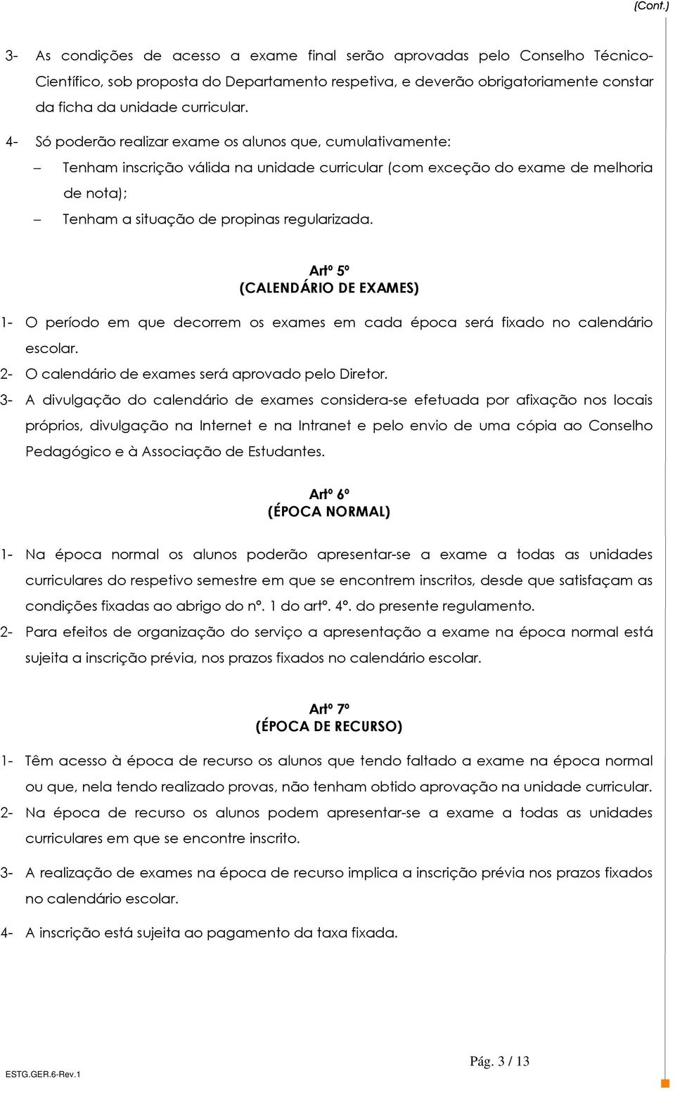 Artº 5º (CALENDÁRIO DE EXAMES) 1- O período em que decorrem os exames em cada época será fixado no calendário escolar. 2- O calendário de exames será aprovado pelo Diretor.