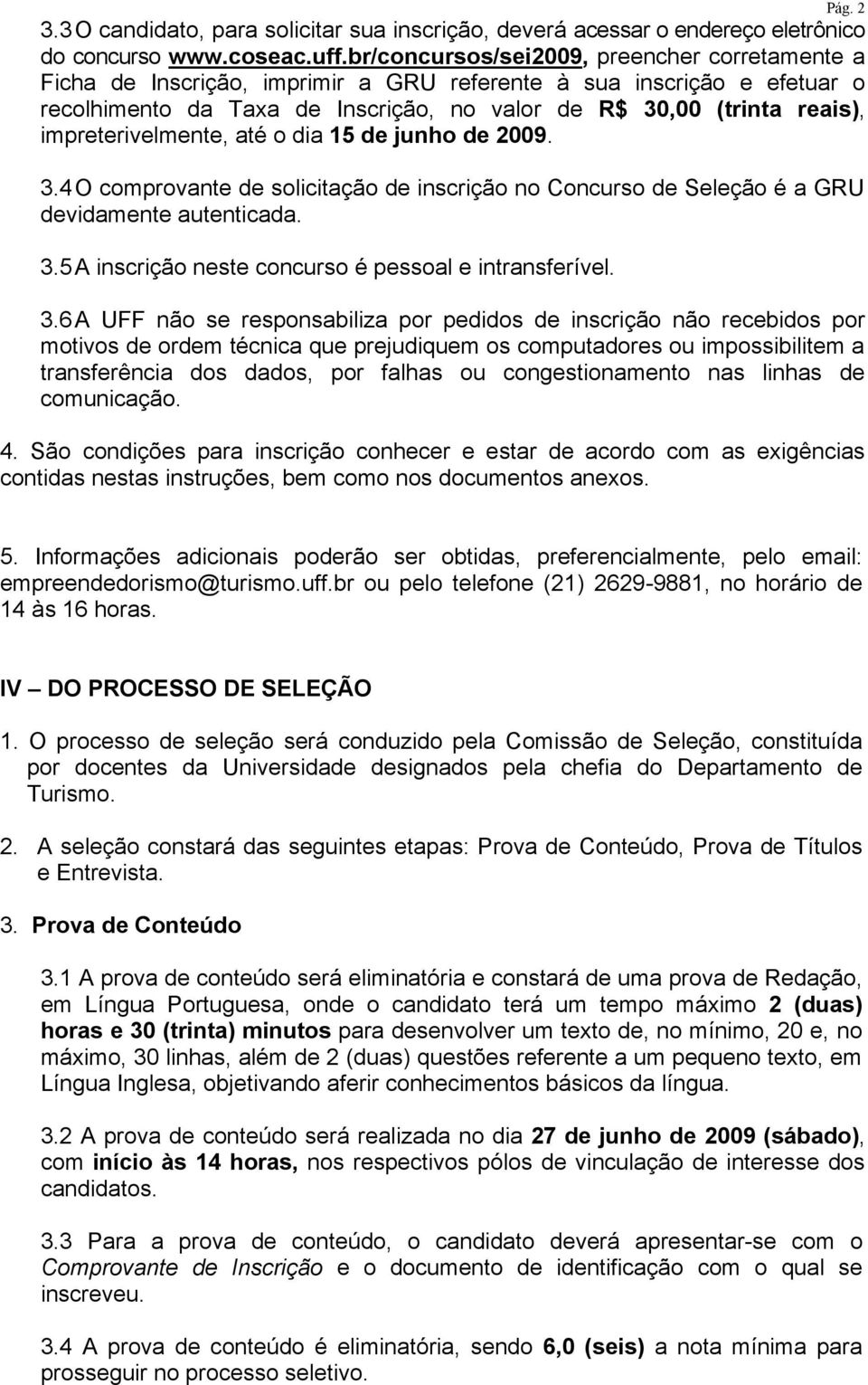 impreterivelmente, até o dia 15 de junho de 2009. 3.4 O comprovante de solicitação de inscrição no Concurso de Seleção é a GRU devidamente autenticada. 3.5 A inscrição neste concurso é pessoal e intransferível.