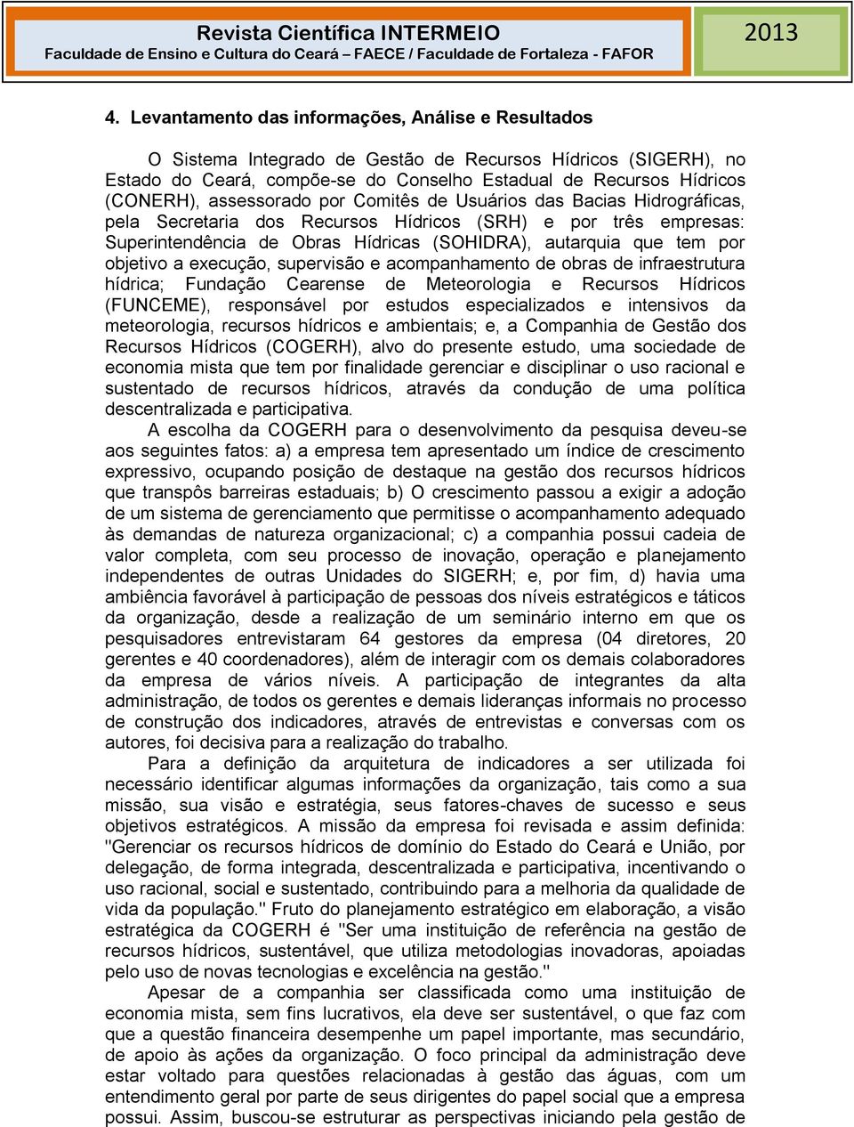 objetivo a execução, supervisão e acompanhamento de obras de infraestrutura hídrica; Fundação Cearense de Meteorologia e Recursos Hídricos (FUNCEME), responsável por estudos especializados e