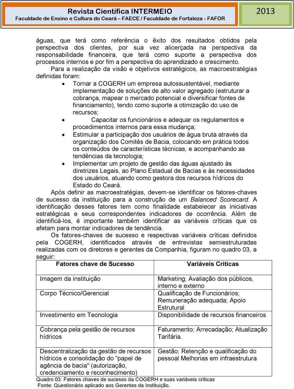 Para a realização da visão e objetivos estratégicos, as macroestratégias definidas foram: Tornar a COGERH um empresa autossustentável, mediante implementação de soluções de alto valor agregado