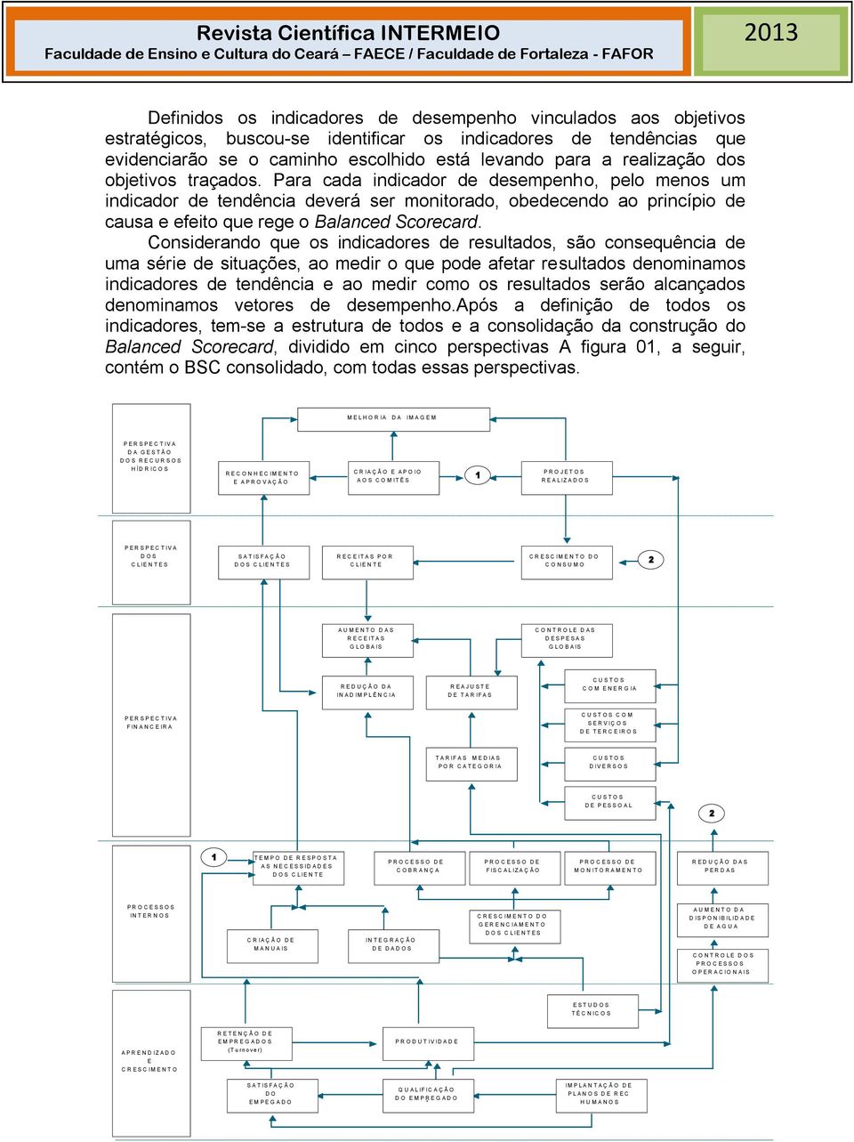 Considerando que os indicadores de resultados, são consequência de uma série de situações, ao medir o que pode afetar resultados denominamos indicadores de tendência e ao medir como os resultados