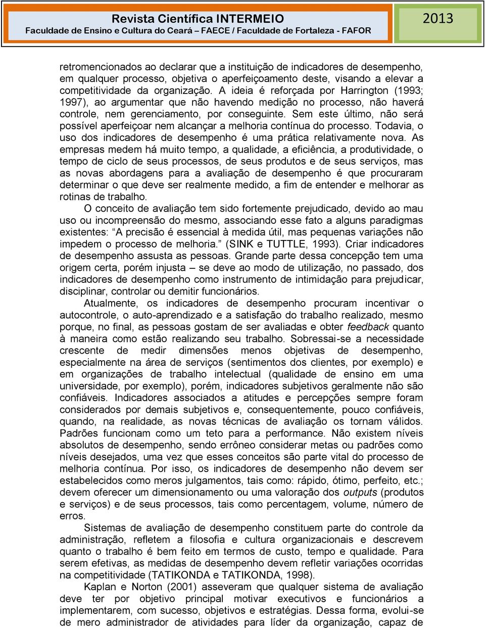 Sem este último, não será possível aperfeiçoar nem alcançar a melhoria contínua do processo. Todavia, o uso dos indicadores de desempenho é uma prática relativamente nova.