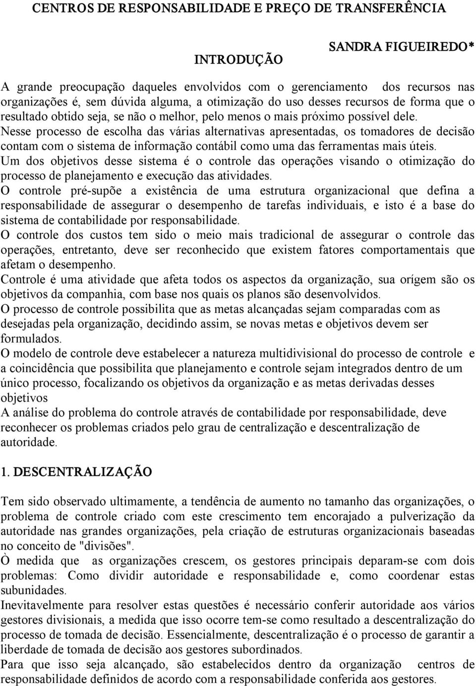 Nesse processo de escolha das várias alternativas apresentadas, os tomadores de decisão contam com o sistema de informação contábil como uma das ferramentas mais úteis.