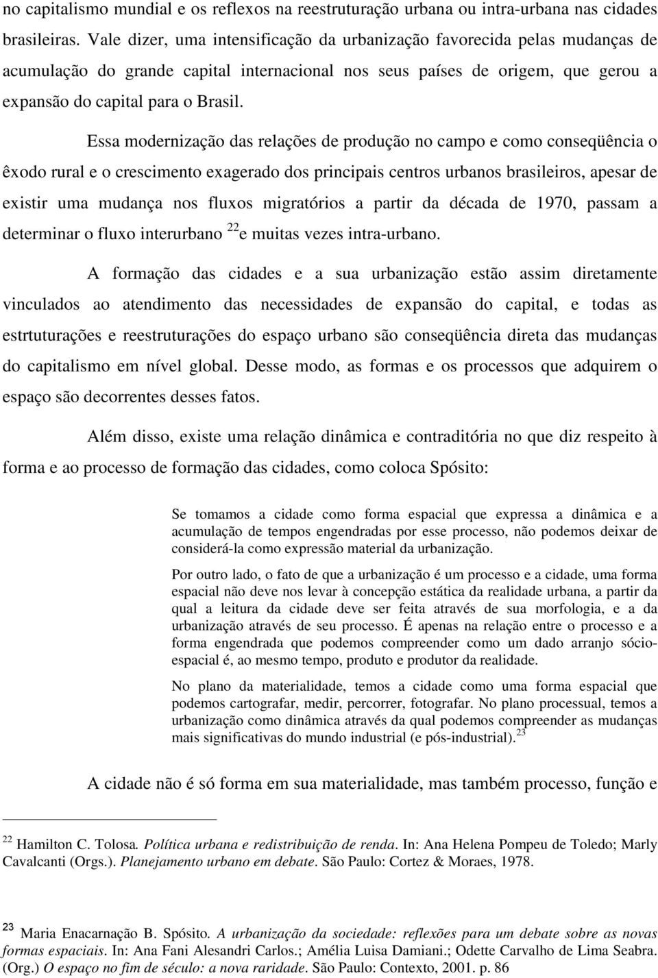 Essa modernização das relações de produção no campo e como conseqüência o êxodo rural e o crescimento exagerado dos principais centros urbanos brasileiros, apesar de existir uma mudança nos fluxos