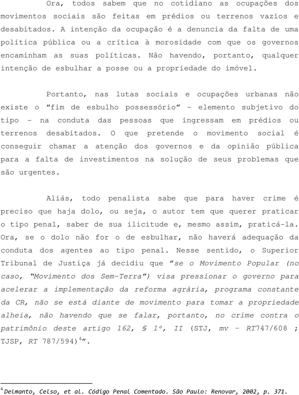 Não havendo, portanto, qualquer intenção de esbulhar a posse ou a propriedade do imóvel.