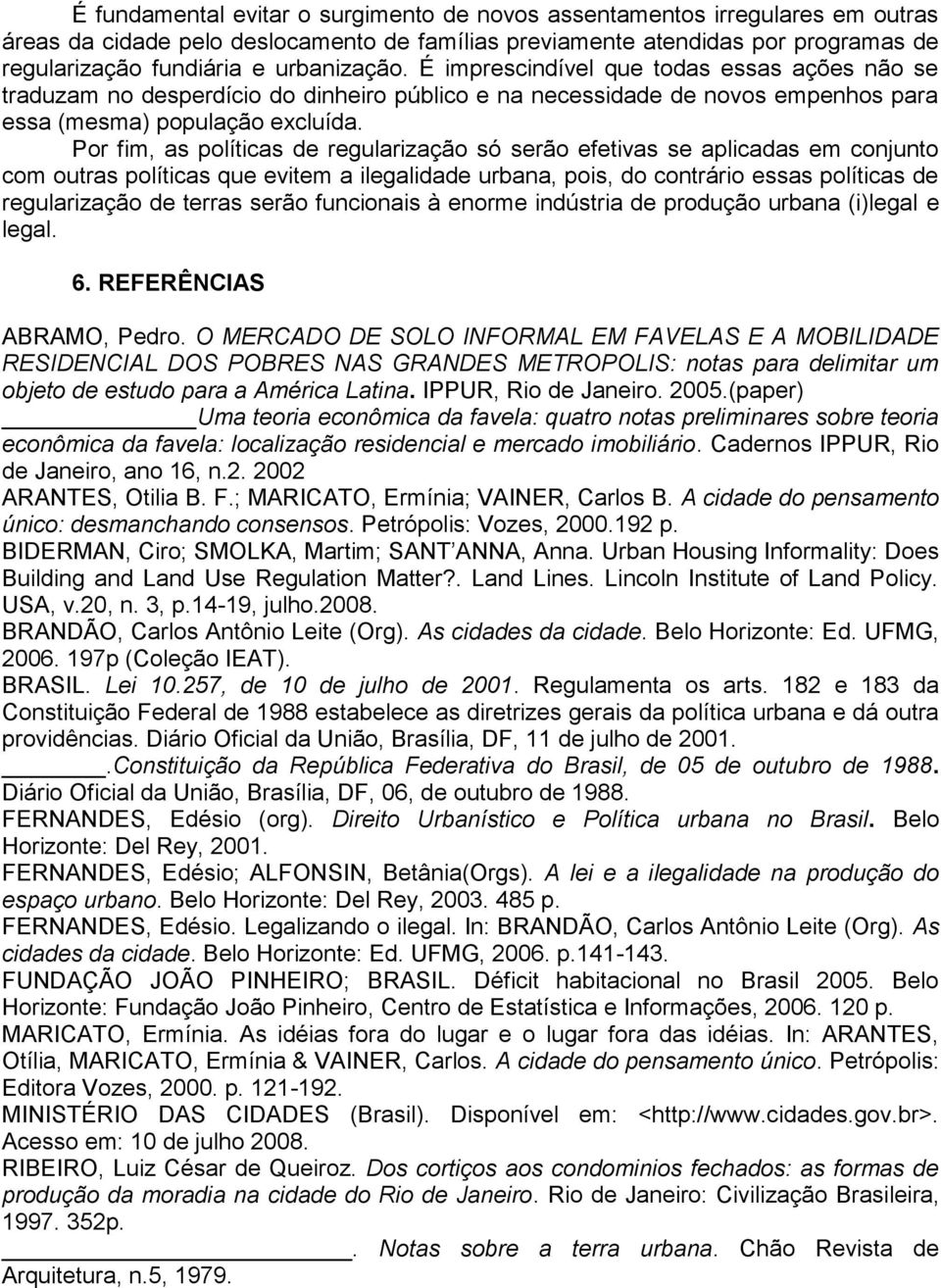 Por fim, as políticas de regularização só serão efetivas se aplicadas em conjunto com outras políticas que evitem a ilegalidade urbana, pois, do contrário essas políticas de regularização de terras