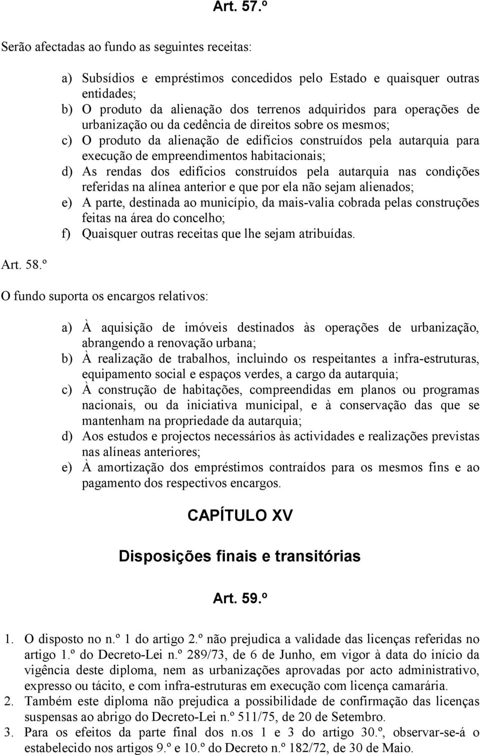 mesmos; c) O produto da alienação de edifícios construídos pela autarquia para execução de empreendimentos habitacionais; d) As rendas dos edifícios construídos pela autarquia nas condições referidas