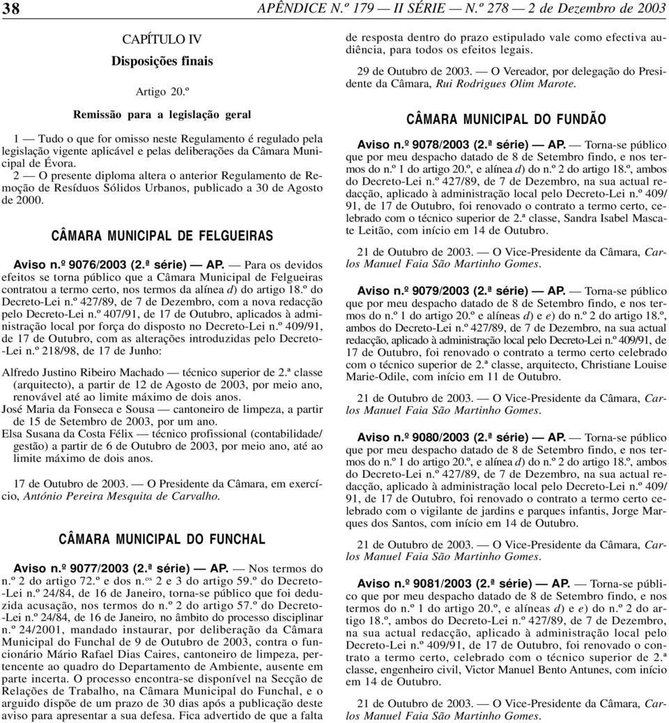 2 O presente diploma altera o anterior Regulamento de Remoção de Resíduos Sólidos Urbanos, publicado a 30 de Agosto de 2000. CÂMARA MUNICIPAL DE FELGUEIRAS Aviso n.º 9076/2003 (2.ª série) AP.