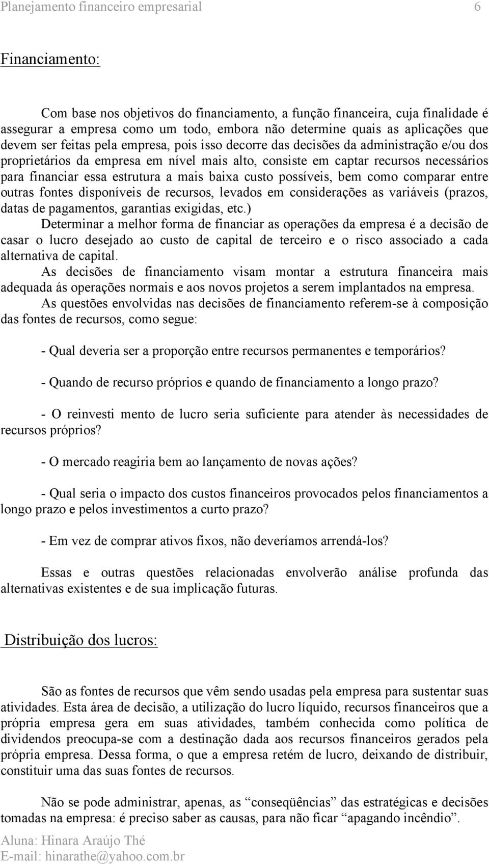 financiar essa estrutura a mais baixa custo possíveis, bem como comparar entre outras fontes disponíveis de recursos, levados em considerações as variáveis (prazos, datas de pagamentos, garantias