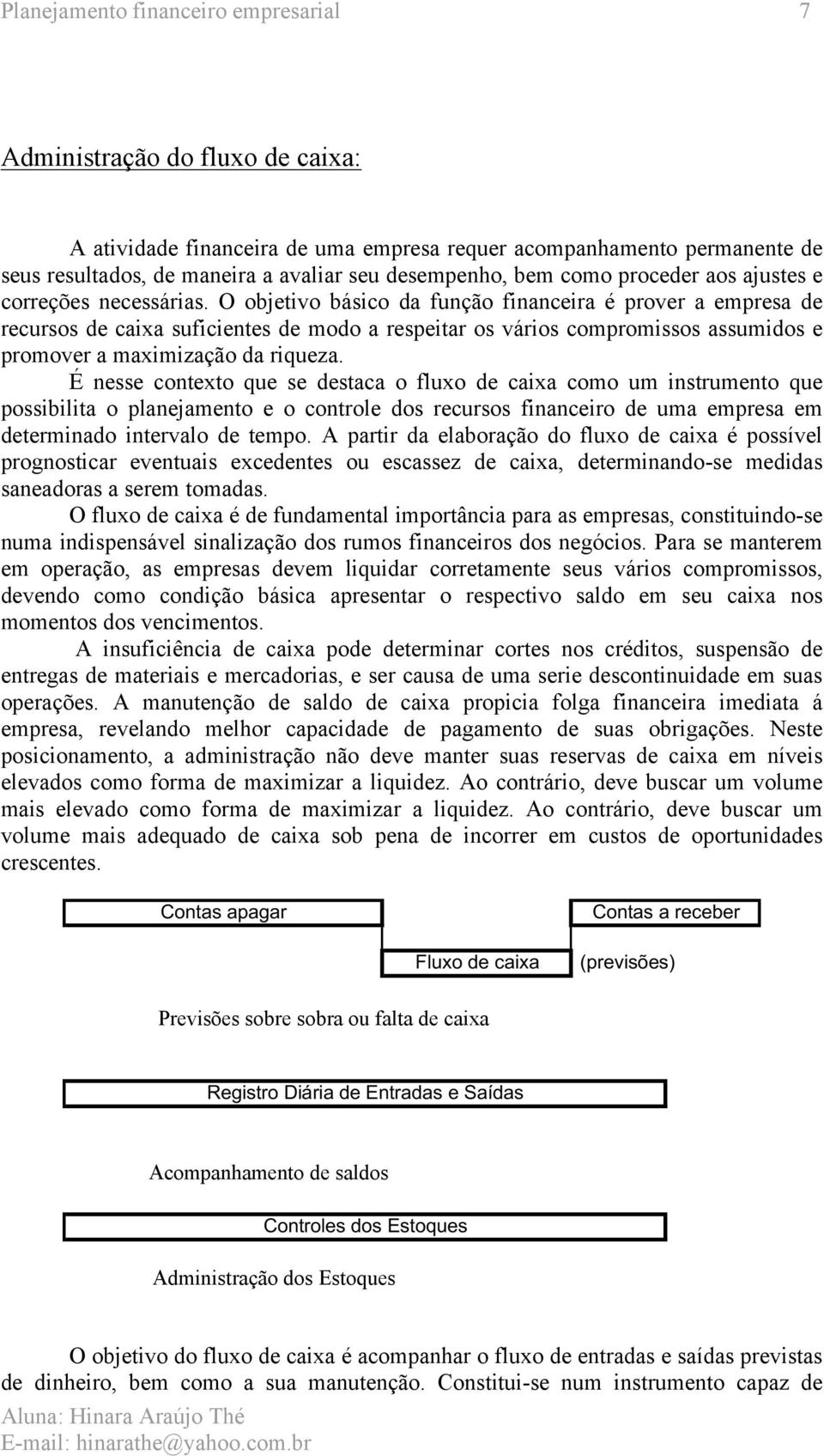 O objetivo básico da função financeira é prover a empresa de recursos de caixa suficientes de modo a respeitar os vários compromissos assumidos e promover a maximização da riqueza.