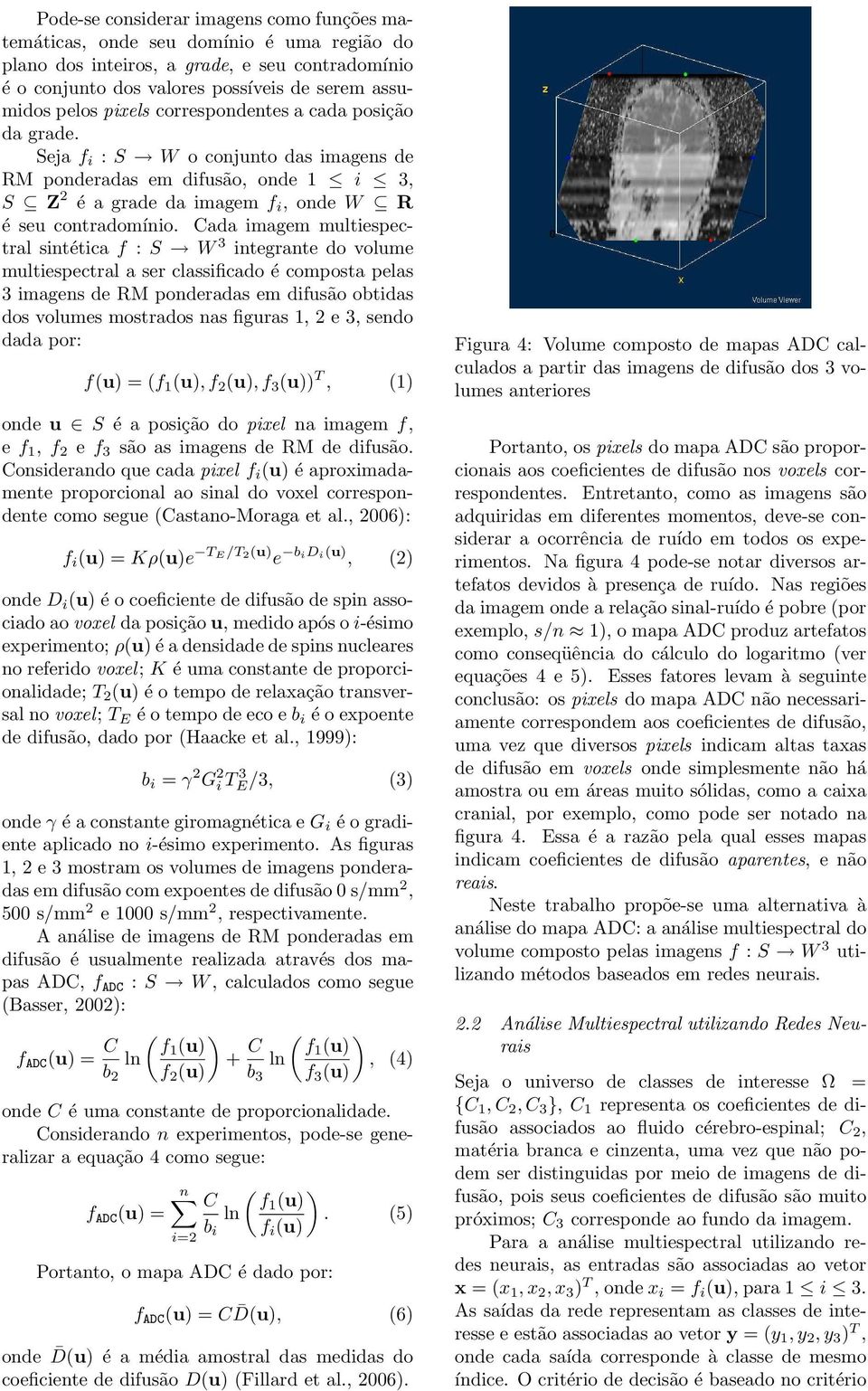 Cada imagem multiespectral sintética f : S W 3 integrante do volume multiespectral a ser classificado é composta pelas 3 imagens de RM ponderadas em difusão obtidas dos volumes mostrados nas figuras